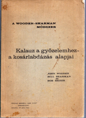 Bill Sharman, Bob Seizer John Wooden - A Wooden-Sharman mdszer - Kalauz a gyzelemhez - a kosrlabdzs alapjai