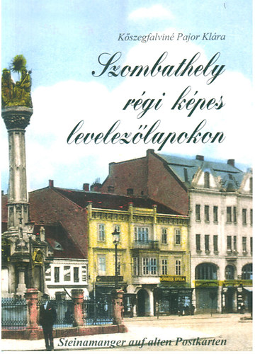 Szerk.: Kszegfalvin Pajor Klra; Pittmann Lszln; Molnr Jzsef Balogh Pter - Szombathely rgi kpes levelezlapokon - STEINAMANGER AUF ALTEN POSTKARTEN/SZOMBATHELY ON OLD PICTURE POSTCARDS (Sajt kppel)