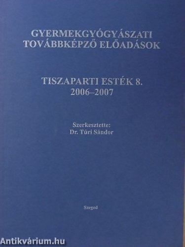 Tri Sndor  (szerk.) - Gyermekgygyszati tovbbkpz eladsok Tiszaparti estk 2006-2007