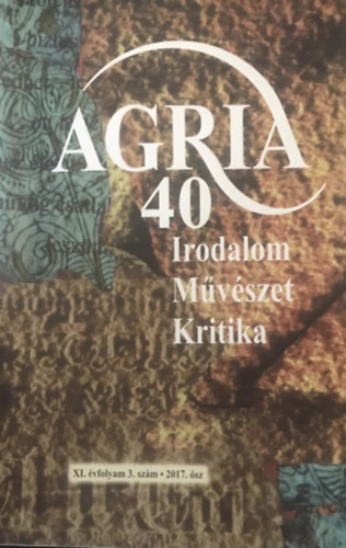 Agria 40 - Irodalom, Mvszet, Kritika (XI. vfolyam 3. szm 2017. sz)