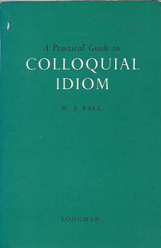 W. J. Ball - A Practical Guide to Colloquial Idiom