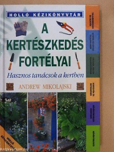 Szerző Andrew Mikolajski Szerkesztő Dr. Lászay György Fordító Törőné Tóth Katalin - A kertészkedés fortélyai Hasznos tanácsok a kertben - Gyepek és egyéb talajtakarók - Cserjék, fák és kúszónövények