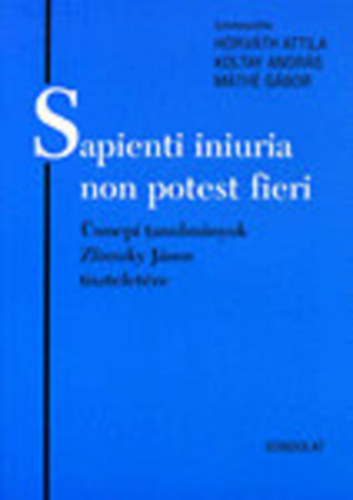 Horvth Attila  (szerk.); Koltay Andrs (szerk.); Mth Gbor (szerk.) - Sapienti iniuria non potest fieri - nnepi tanulmnyok Zlinszky Jnos tiszteletre (Jogtrtneti rtekezsek 36.)
