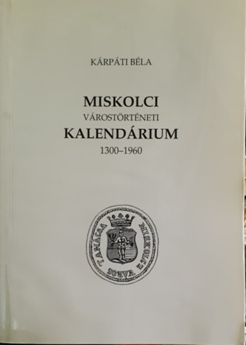 K�rp�ti B�la - Miskolc v�rost�rt�neti kalend�rium 1300-1960