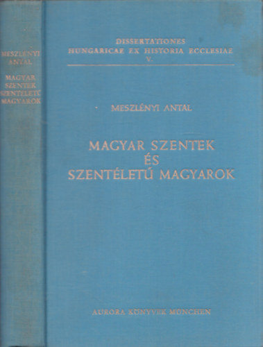 Meszl�nyi Antal - Magyar szentek �s szent�let� magyarok (Dissertationes Hungaricae Ex Historia Ecclesiae V.)