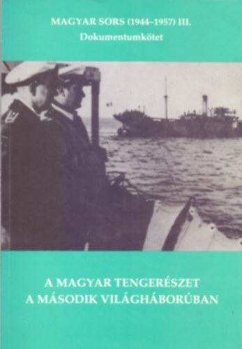 Szerkeszt�: Magyar K�lm�n Juba Ferenc - A magyar tenger�szet a m�sodik vil�gh�bor�ban - Magyar sors (1944-1957) III. Dokumentumk�tet (Dedik�lt)