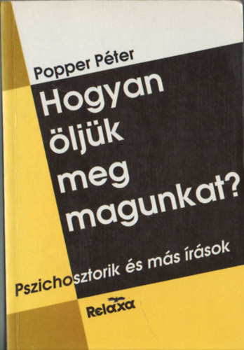 Popper Pter - Hogyan ljk meg magunkat? (Pszichosztorik-A htkznapok llektana-Vlogatott publicisztika)