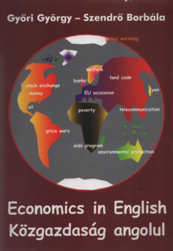 Gyri Gyrgy; Szendr Borbla - Economics in English (Kzgazdasg angolul)- Kurzusknyv a kzgazdasgi s zleti angol nyelvvizsgkhoz, szbeli s rsbeli felkszt kzp- s fels fokra, nll s csoportos tanulshoz, olvass-, rs-, halls-, besz