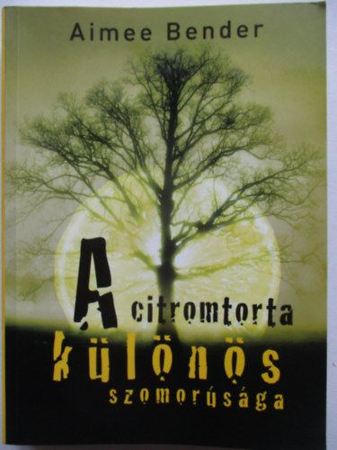 Aimee Bender - A citromtorta k�l�n�s szomor�s�ga