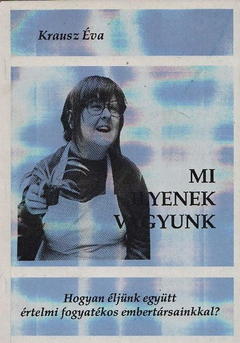 Krausz Éva - Mi ilyenek vagyunk - Hogyan éljünk együtt értelmi fogyatékos embertársainkkal?