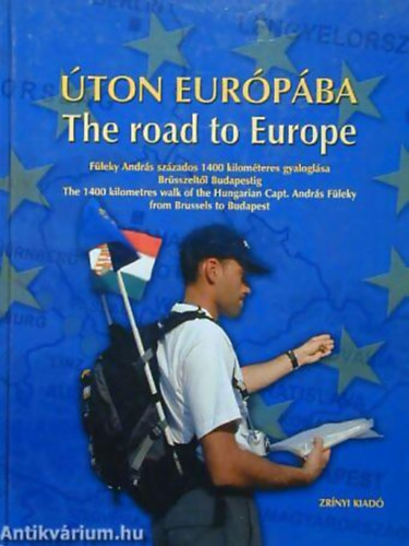 Fleky Andrs - FOTZTA brahm Rafael Kall Klmn - ton Eurpba - The road to Europe FLEKY ANDRS SZZADOS 1400 KILOMTERES GYALOGLSA BRSSZELTL BUDAPESTIG - THE 1400 KILOMETRES WALK OF THE HUNGARIAON CAPT. ANDRS FLEKY FROM BRUSSELS TO BUDAPEST - Magyar  Angol