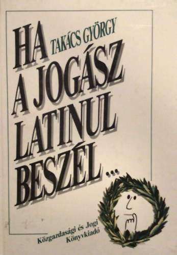 Takcs Gyrgy - "Ha a jogsz latinul beszl..."(Latin kifejezsek jogi nyelvnkben)