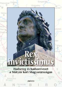 Veszprmy Lszl (szerk.) - Rex invictissimus - Hadsereg s hadszervezet a Mtys kori Magyarorsz