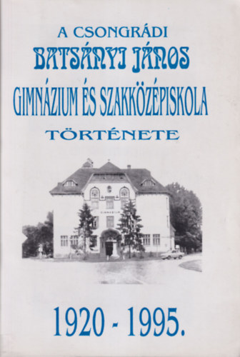 Fbin Gyrgyn - A Csongrdi Batsnyi Jnos Gimnzium s Szakkzpiskola  trtnete 1920-1995.