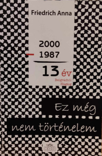 Friedrich Anna - Ez mg nem trtnelem - 2000-1987 = 13 v Belgrdtl Hgig (Csaldi kr)