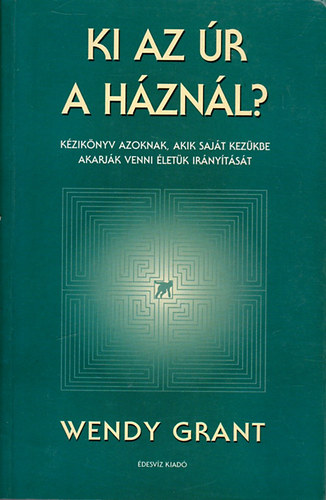 Wendy Grant - Ki az r a hznl? Kziknyv azoknak, akik sajt kezkbe akarjk venni letk irnytst