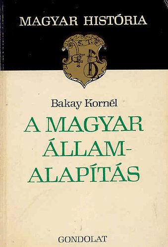Bakay Kornél - A magyar államalapítás