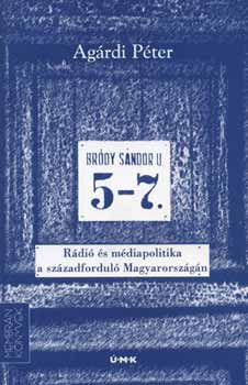 Ag�rdi P�ter - Br�dy S�ndor utca 5-7. - R�di�- �s m�diapolitika a sz�zadfordul� Mo-�n