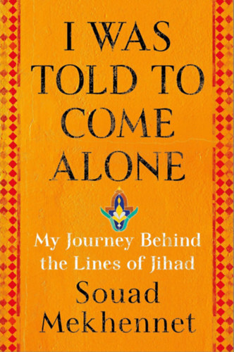 Souad Mekhennet - I Was Told to Come Alone: My Journey Behind the Lines of Jihad