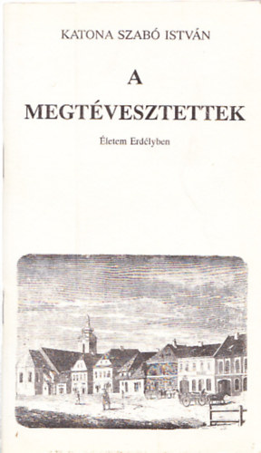 Katona Szabó István - A megtévesztettek - Életem Erdélyben (számozott, aláírt)