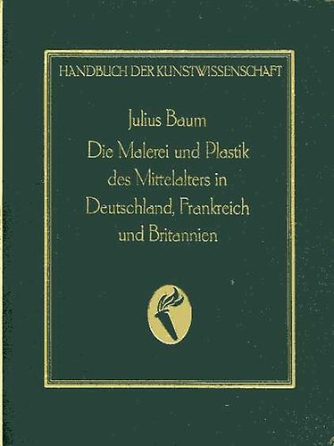 Julius dr. Baum - Die Malerei und Plastik des Mittelalters II. Deutschland, Frankreich..