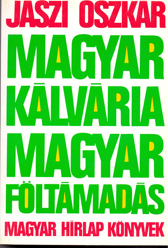 J�szi Oszk�r - Magyar k�lv�ria, magyar f�lt�mad�s (A k�t forradalom �rtelme, jelent�s�ge �s tanuls�gai)
