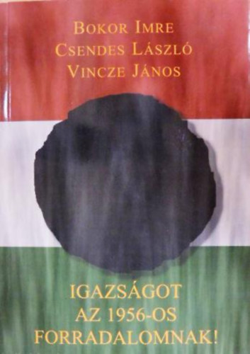 Bokor Imre,Csendes Lszl,Vincze Jnos - Igazsgot az 1956-os forradalomnak!