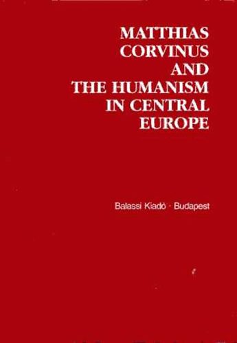 Klaniczay Tibor  (szerk.) - Matthias Corvinus and the Humanism in Central Europe (t�bbnyelv�)