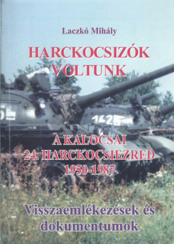 Laczkó Mihály - Harckocsizók voltunk - A kalocsai 24. harckocsiezred - Visszaemlékezésekés dokumentációk (1950-1987) II.