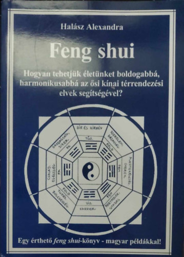Halsz Alexandra - Feng shui - Hogyan tehetjk letnket boldogabb, harmonikusabb az si knai trrendezsi elvek segtsgvel?