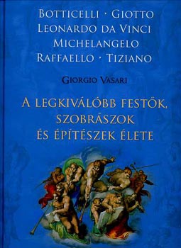 Giorgio Vasari - A legkiv�l�bb fest�k, szobr�szok �s �p�t�szek �lete - Botticelli/Giotto - Leonardo da Vinci - Michelangelo - Raffaello - Tiziano