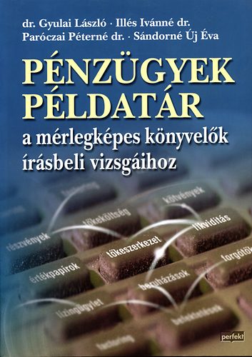Ill�s; S�ndorn� �j �va; Gyulai L�szl�; Par�czai P�tern� dr. - P�nz�gyek p�ldat�r a m�rlegk�pes k�nyvel�k �r�sbeli vizsg�ihoz