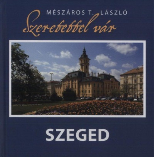 Mészáros T. László; et al - Szeretettel vár Szeged