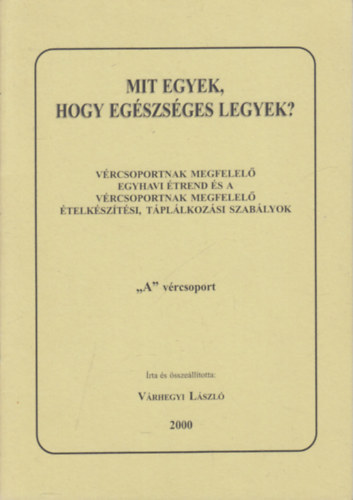 Vrhegyi Lszl - Mit egyek, hogy egszsges legyek?- Vrcsoportnak megfelel egyhavi trend s a vrcsoportnak megfelel telksztsi, tpllkozsi szablyok "A" vrcsoport