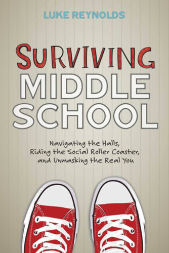 Luke Reynolds - Surviving Middle School: Navigating the Halls, Riding the Social Roller Coaster, and Unmasking the Real You