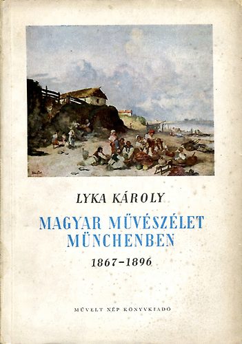 Lyka KÁroly - Magyar művészélet Münchenben 1867-1896