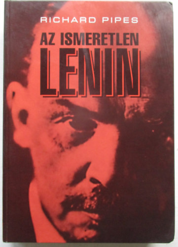 Richard Pipes - Az ismeretlen Lenin