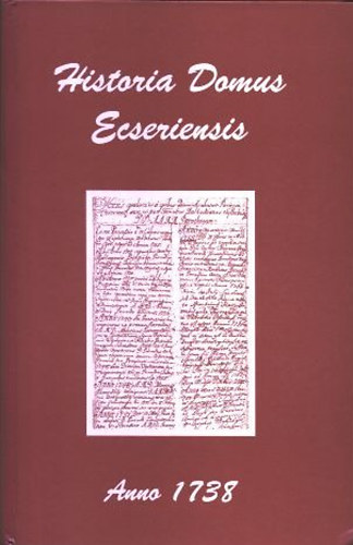 Aszdi Csaba Andrs - Harazin Piroska  (szerk.) - Historia Domus Ecseriensis (anno 1738)