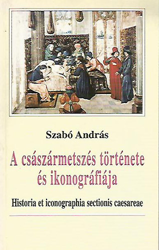 Szab Andrs - A csszrmetszs trtnete s ikonogrfija