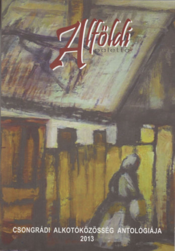G�g J�nos  (szerk.) - Alf�ldi paletta - Csongr�di alkot�k�z�ss�g antol�gi�ja 2013