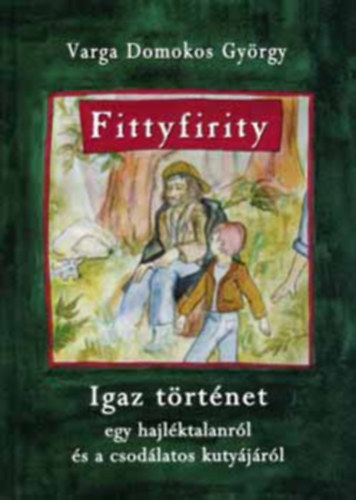 Varga Domokos György - Fittyfirity (Igaz történet egy hajléktalanról és a csodálatos kutyájáról)