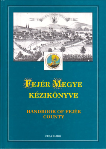 Kasza Dr.  (f�szerk.) - Fej�r megye k�zik�nyve (Magyarorsz�g megyei k�zik�nyvei 6.) - HANDBOOK OF FEJ�R COUNTY