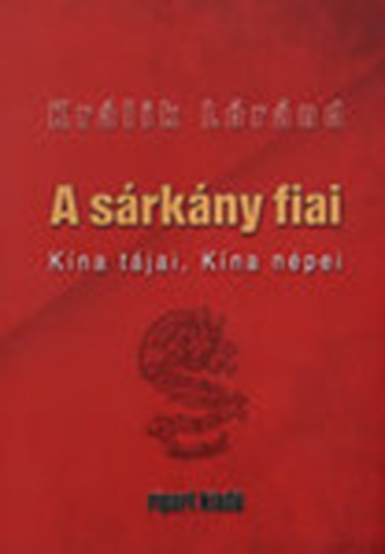 Králik Lóránd - A sárkány fiai - Kína tájai, Kína népei