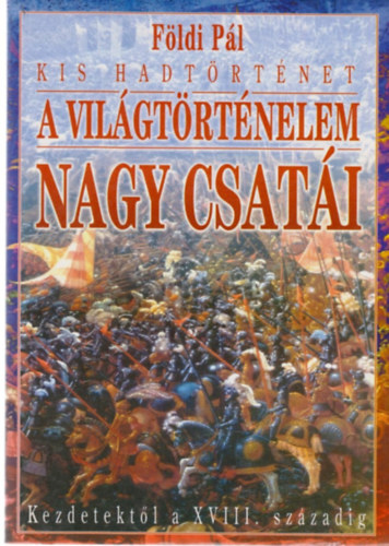 F�ldi P�l - A vil�gt�rt�nelem nagy csat�i kezdetekt�l a XVIII. sz�zadig