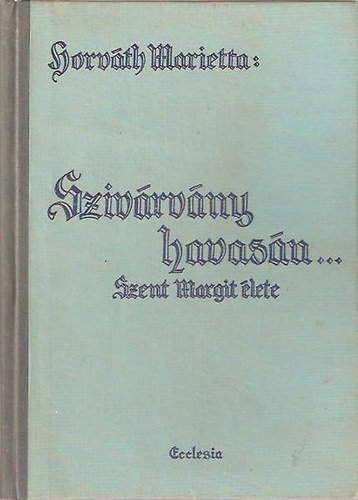 Horv�th Marietta - "Sziv�rv�ny havas�n..." - Szent Margit �lete
