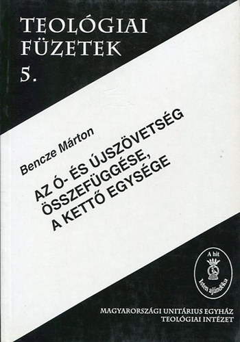 Bencze M�rton - Az �- �s �jsz�vets�g �sszef�gg�se, a kett� egys�ge - Teol�giai f�zetek 5.