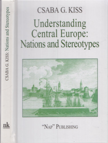 Kiss Gy. Csaba - Understanding Central Europe - Nations and Stereotypes - Essays from the Adriatic to the Baltic Sea