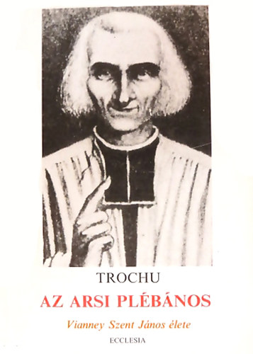 Dr. Francis Trochu - Az arsi pl�b�nos - Vianney Szent J�nos �lete