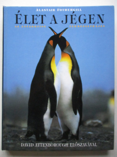 David Attenborough, Garai Attila  Alastair Fothergill (szerk.), Dr. Korss Zoltn (ford.), Ben Osborne (fotk) - let a jgen - Az Antarktisz termszetrajza (David Attenborough Elszavval)