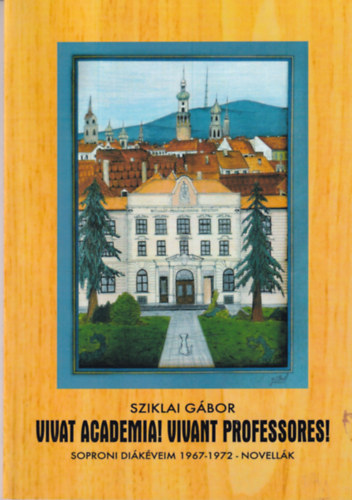 Sziklai G�bor - Vivat Academia! Vivant Proffessores! -Soproni di�k�veim 1967-1972 - Novell�k